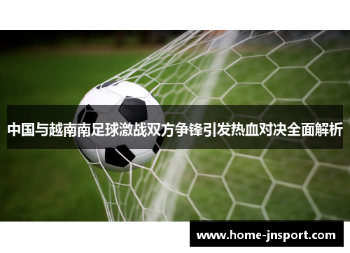 中国与越南南足球激战双方争锋引发热血对决全面解析