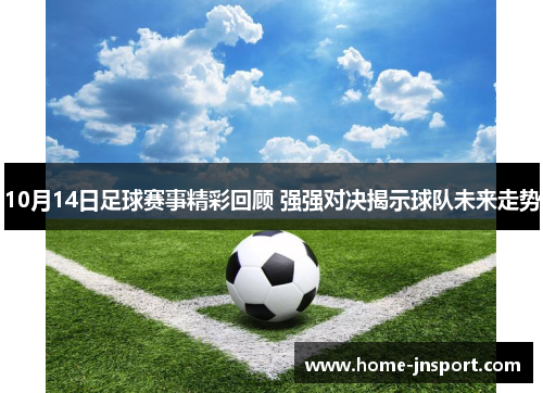 10月14日足球赛事精彩回顾 强强对决揭示球队未来走势