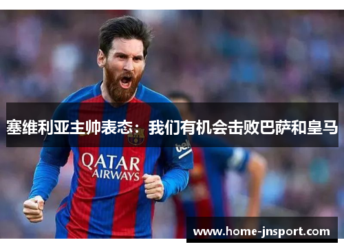塞维利亚主帅表态：我们有机会击败巴萨和皇马