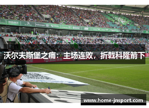 沃尔夫斯堡之痛：主场连败，折戟科隆箭下