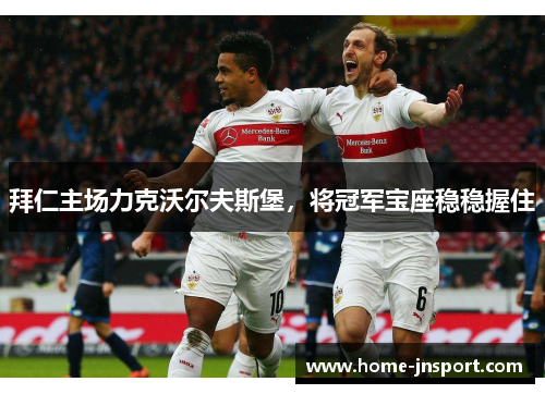 拜仁主场力克沃尔夫斯堡，将冠军宝座稳稳握住