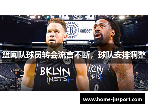 篮网队球员转会流言不断，球队安排调整
