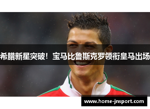 希腊新星突破！宝马比鲁斯克罗领衔皇马出场