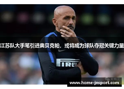 江苏队大手笔引进奥贝克帕,或将成为球队夺冠关键力量