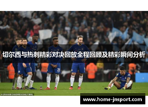切尔西与热刺精彩对决回放全程回顾及精彩瞬间分析