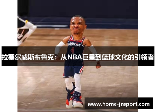 拉塞尔威斯布鲁克：从NBA巨星到篮球文化的引领者